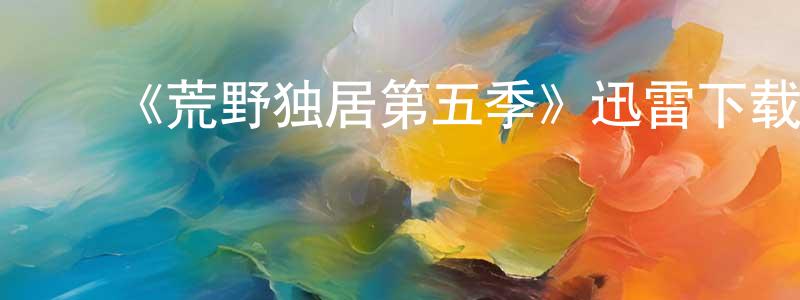 ﻿《荒野独居第五季》迅雷下载/在线观看-选秀综艺-美剧天堂 ﻿陈传钧的blog